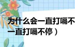 为什么会一直打嗝不停已经3天了（为什么会一直打嗝不停）