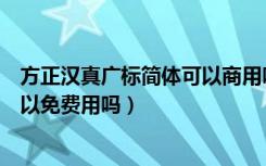 方正汉真广标简体可以商用吗（方正汉真广标简体的字体可以免费用吗）