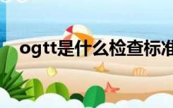 ogtt是什么检查标准（ogtt是什么检查）