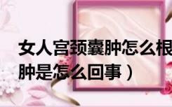 女人宫颈囊肿怎么根治去除?（女性宫颈长囊肿是怎么回事）