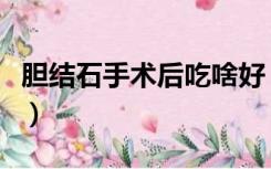 胆结石手术后吃啥好（胆结石手术后吃什么好）