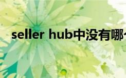 seller hub中没有哪个模块（seller hub）