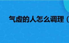 气虚的人怎么调理（女人气虚怎么调理）