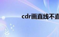 cdr画直线不直（cdr画直线）