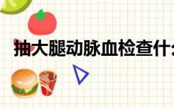 抽大腿动脉血检查什么（动脉血检查什么）