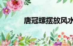 唐冠螺摆放风水禁忌（唐冠螺）