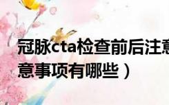 冠脉cta检查前后注意事项（胃镜检查前后注意事项有哪些）