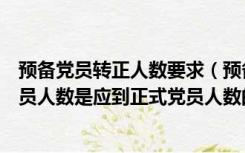 预备党员转正人数要求（预备党员转正大会实际到会正式党员人数是应到正式党员人数的多少）