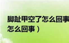 脚趾甲空了怎么回事?用什么药（脚趾甲空了怎么回事）