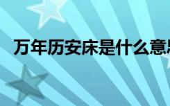 万年历安床是什么意思（安床是什么意思）