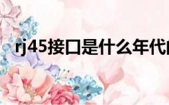 rj45接口是什么年代的（rj45接口是什么）