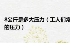 8公斤是多大压力（工人们常说的8公斤的压力是指多少MPa的压力）