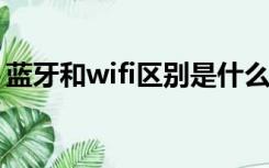 蓝牙和wifi区别是什么（蓝牙和WIFI的区别）