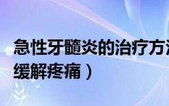 急性牙髓炎的治疗方法（急性牙髓炎疼多久会缓解疼痛）