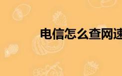 电信怎么查网速（查网速电信）