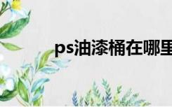 ps油漆桶在哪里（ps油漆桶在）