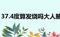 37.4度算发烧吗大人腋下（37.4度算发烧吗）