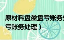 原材料盘盈盘亏账务处理分录（原材料盘盈盘亏账务处理）