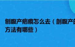 刨腹产疤痕怎么去（剖腹产的疤痕怎么去 剖腹产祛疤痕修复方法有哪些）