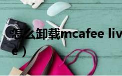 怎么卸载mcafee livesafe（怎么卸载mcafee）