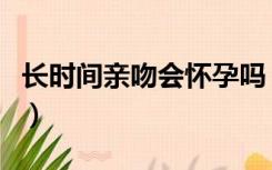 长时间亲吻会怀孕吗（长时间舌吻会不会怀孕）