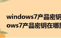 windows7产品密钥在哪里可以查看（windows7产品密钥在哪里）