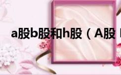 a股b股和h股（A股 B股 H股有什么区别）