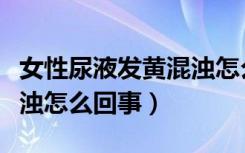 女性尿液发黄混浊怎么回事（女性尿液发黄浑浊怎么回事）