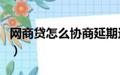 网商贷怎么协商延期还款（网商银行是干嘛的）