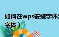 如何在wps安装字体到桌面（如何在wps安装字体）