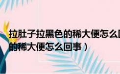 拉肚子拉黑色的稀大便怎么回事体温37.3度（拉肚子拉黑色的稀大便怎么回事）