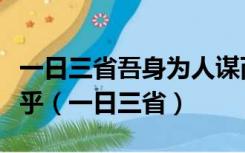 一日三省吾身为人谋而不忠乎与朋友交而不信乎（一日三省）