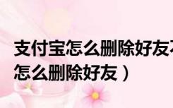 支付宝怎么删除好友不让他小鸡进入（支付宝怎么删除好友）