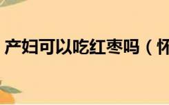 产妇可以吃红枣吗（怀孕初期可以吃红枣吗）