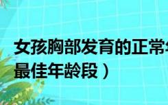 女孩胸部发育的正常年龄段（女孩胸部发育的最佳年龄段）