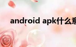 android apk什么意思（apk什么意思）