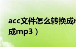 acc文件怎么转换成mp3（acc格式怎么转换成mp3）