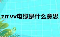 zrrvv电缆是什么意思（rvv电缆是什么意思）