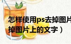 怎样使用ps去掉图片上的文字（如何用ps去掉图片上的文字）