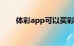 体彩app可以买彩票吗?（体彩app）