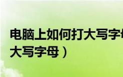 电脑上如何打大写字母快捷键（电脑上如何打大写字母）