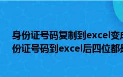 身份证号码复制到excel变成3.1423e+17（大批量复制身份证号码到excel后四位都是零怎么办）