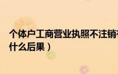 个体户工商营业执照不注销有什么后果（营业执照不注销有什么后果）