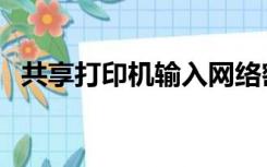 共享打印机输入网络密码（输入网络密码）