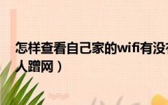 怎样查看自己家的wifi有没有人蹭（自己家的wifi怎么查有人蹭网）