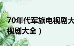 70年代军旅电视剧大全 经典（70年代军旅电视剧大全）