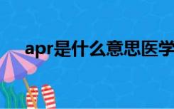 apr是什么意思医学（APR是什么意思）