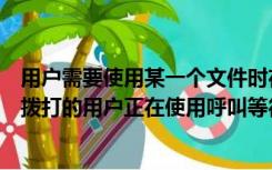 用户需要使用某一个文件时在命令中指出什么是必要的（您拨打的用户正在使用呼叫等待功能是什么意思）