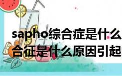 sapho综合症是什么原因引起的（SAPHO综合征是什么原因引起的）