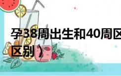 孕38周出生和40周区别（38周和39周剖腹产区别）